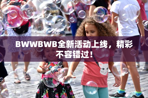 BWWBWB全新活动上线，精彩不容错过！