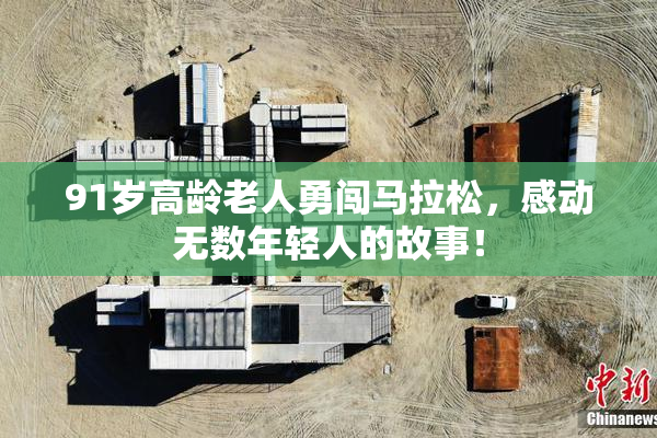 91岁高龄老人勇闯马拉松，感动无数年轻人的故事！
