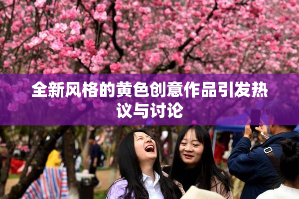 全新风格的黄色创意作品引发热议与讨论