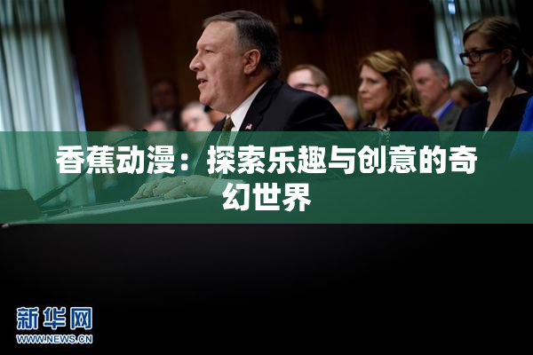 香蕉动漫：探索乐趣与创意的奇幻世界
