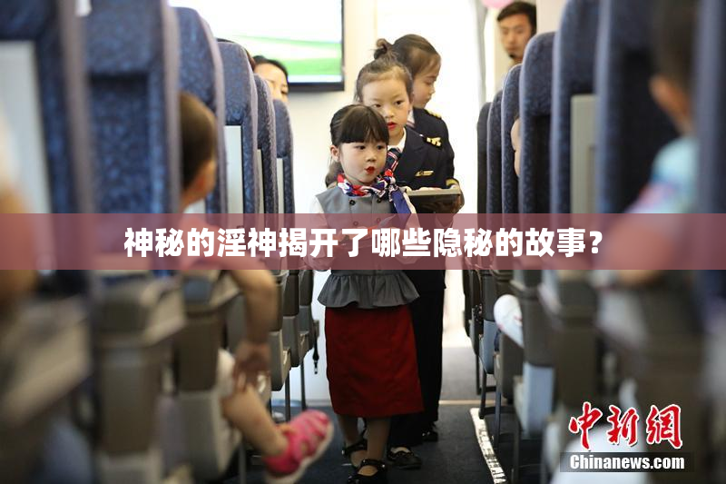 神秘的淫神揭开了哪些隐秘的故事？