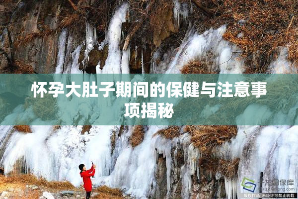 怀孕大肚子期间的保健与注意事项揭秘