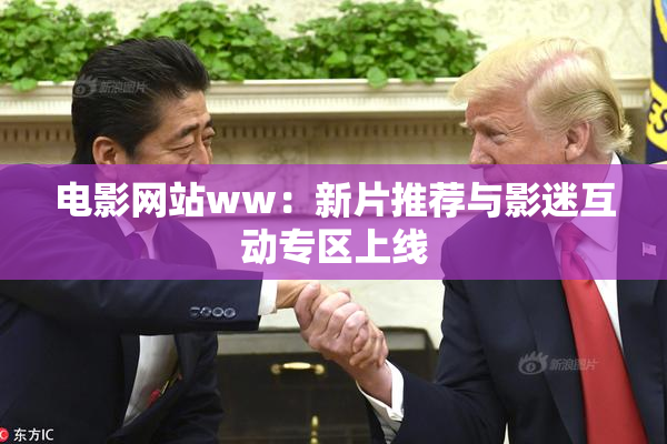 电影网站ww：新片推荐与影迷互动专区上线
