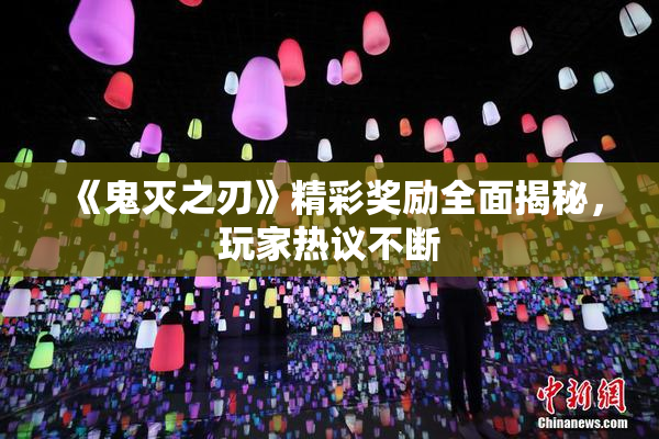《鬼灭之刃》精彩奖励全面揭秘，玩家热议不断