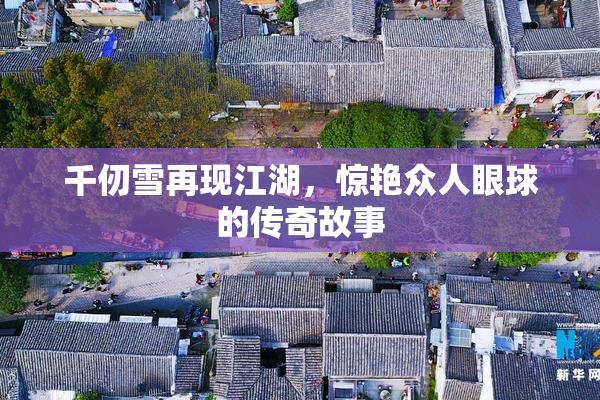 千仞雪再现江湖，惊艳众人眼球的传奇故事