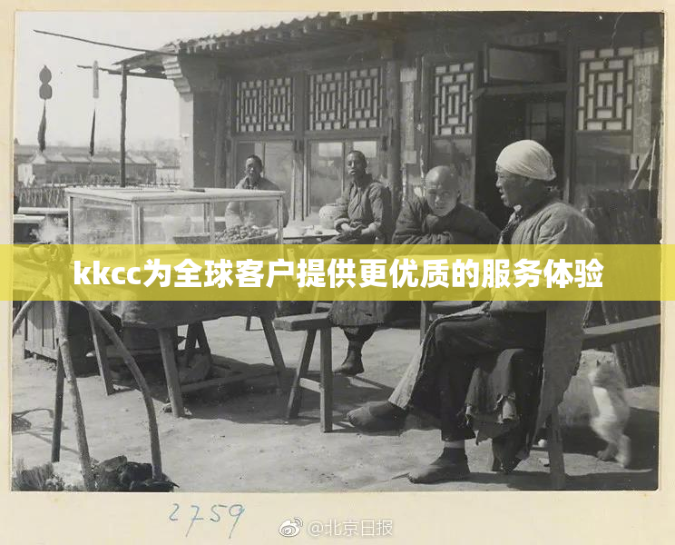 kkcc为全球客户提供更优质的服务体验