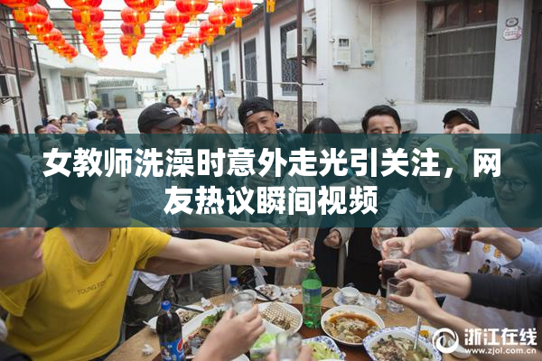 女教师洗澡时意外走光引关注，网友热议瞬间视频