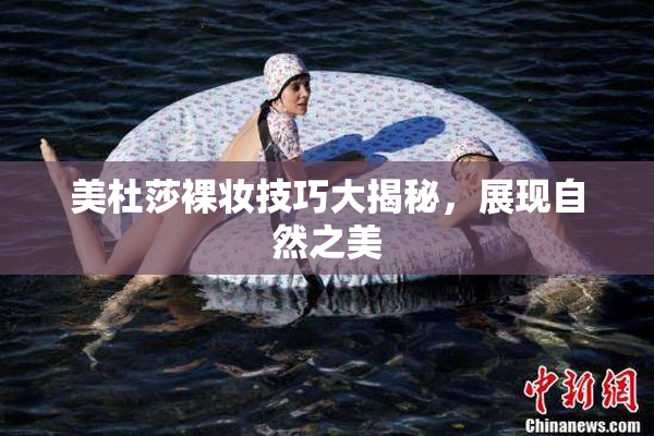 美杜莎裸妆技巧大揭秘，展现自然之美