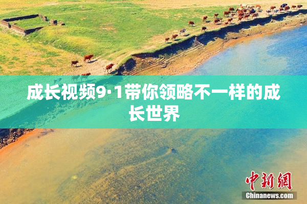 成长视频9·1带你领略不一样的成长世界