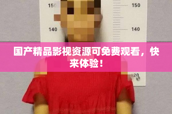 国产精品影视资源可免费观看，快来体验！