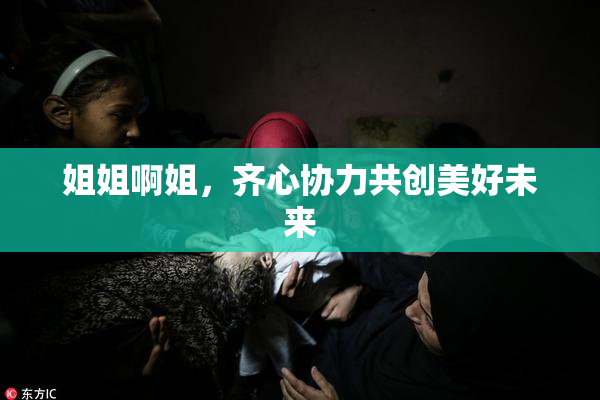 姐姐啊姐，齐心协力共创美好未来