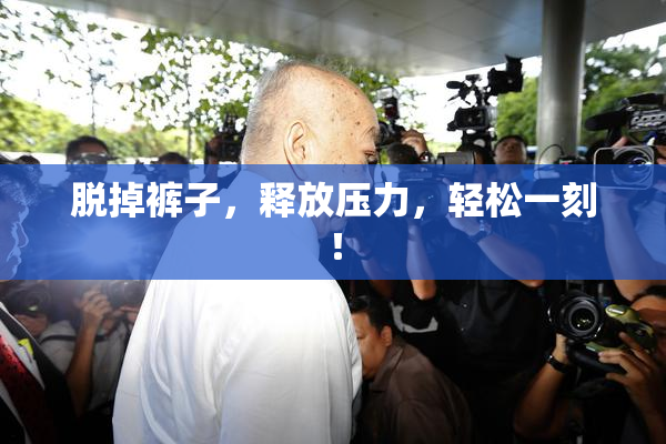 脱掉裤子，释放压力，轻松一刻！