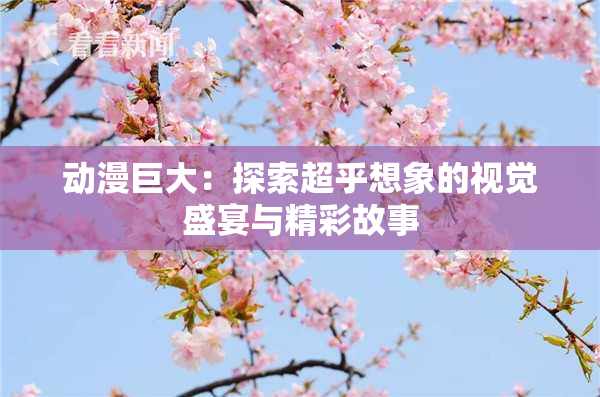 动漫巨大：探索超乎想象的视觉盛宴与精彩故事