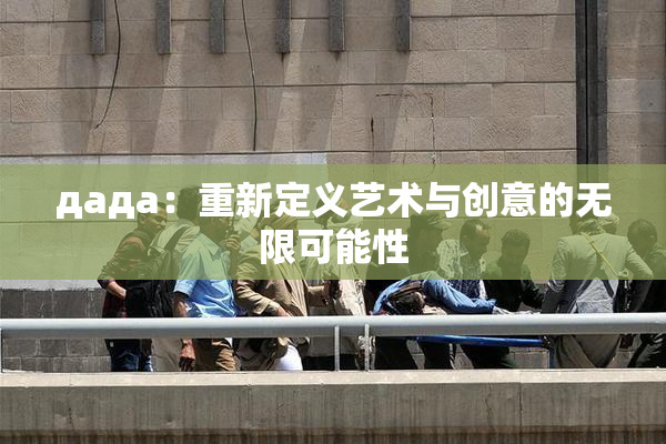 дада：重新定义艺术与创意的无限可能性