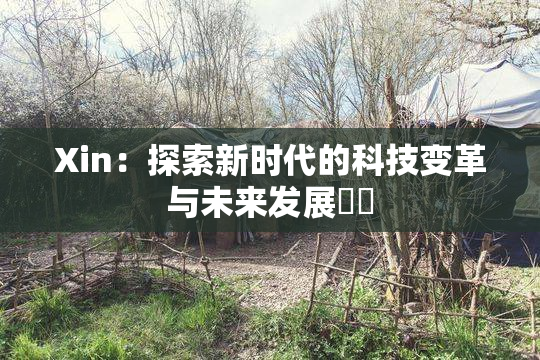 Xin：探索新时代的科技变革与未来发展趨勢