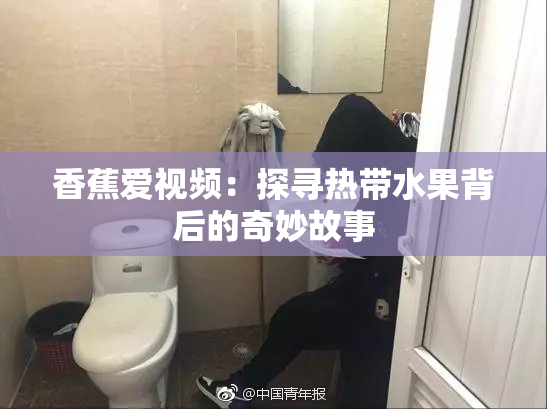 香蕉爱视频：探寻热带水果背后的奇妙故事