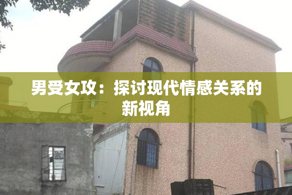 男受女攻：探讨现代情感关系的新视角