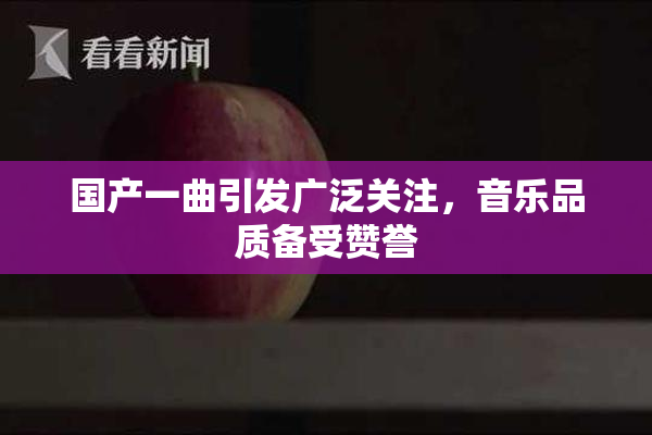 国产一曲引发广泛关注，音乐品质备受赞誉