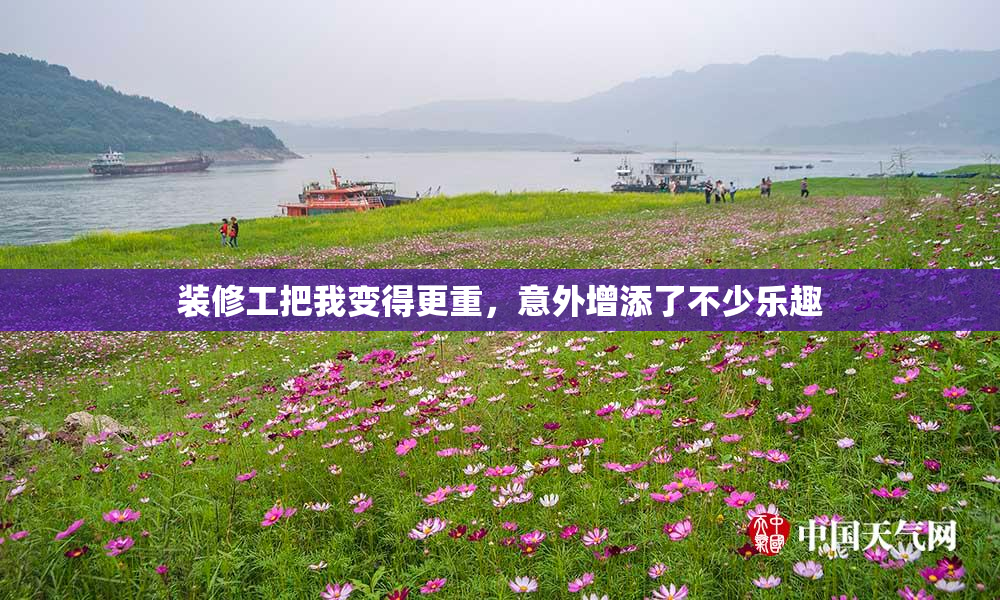 装修工把我变得更重，意外增添了不少乐趣