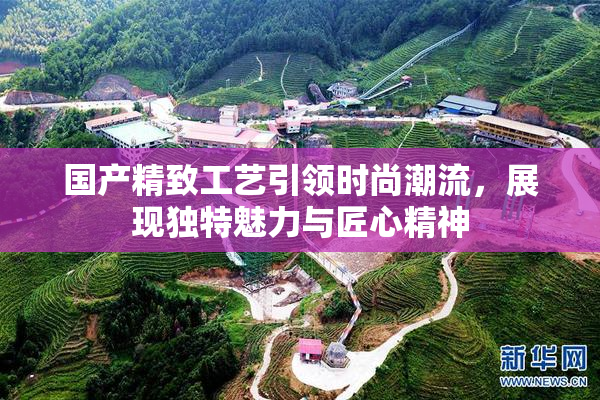 国产精致工艺引领时尚潮流，展现独特魅力与匠心精神