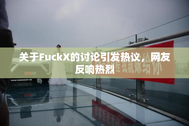 关于FuckX的讨论引发热议，网友反响热烈