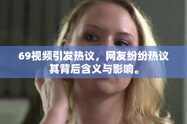 69视频引发热议，网友纷纷热议其背后含义与影响。
