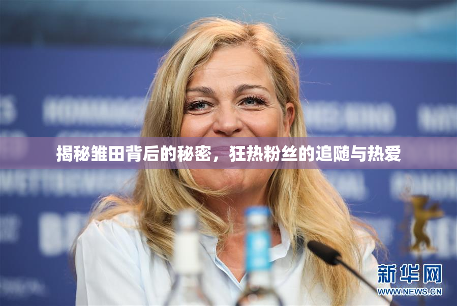揭秘雏田背后的秘密，狂热粉丝的追随与热爱