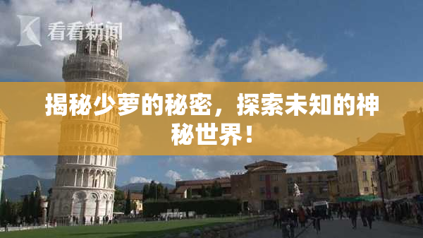揭秘少萝的秘密，探索未知的神秘世界！
