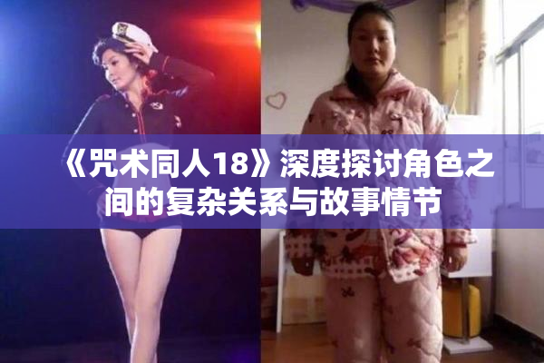 《咒术同人18》深度探讨角色之间的复杂关系与故事情节