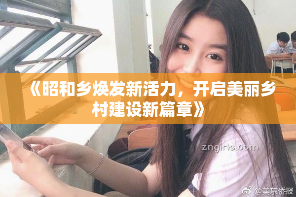 《昭和乡焕发新活力，开启美丽乡村建设新篇章》