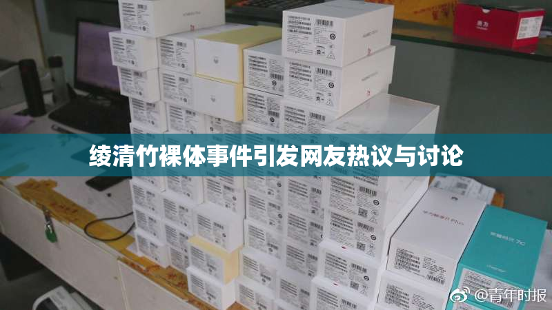 绫清竹裸体事件引发网友热议与讨论