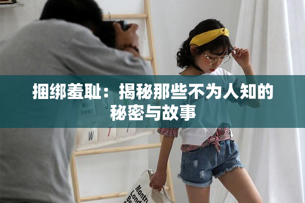 捆绑羞耻：揭秘那些不为人知的秘密与故事