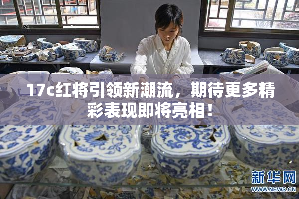 17c红将引领新潮流，期待更多精彩表现即将亮相！