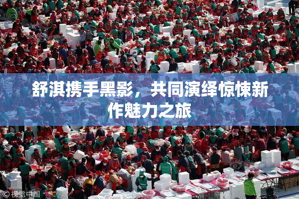 舒淇携手黑影，共同演绎惊悚新作魅力之旅