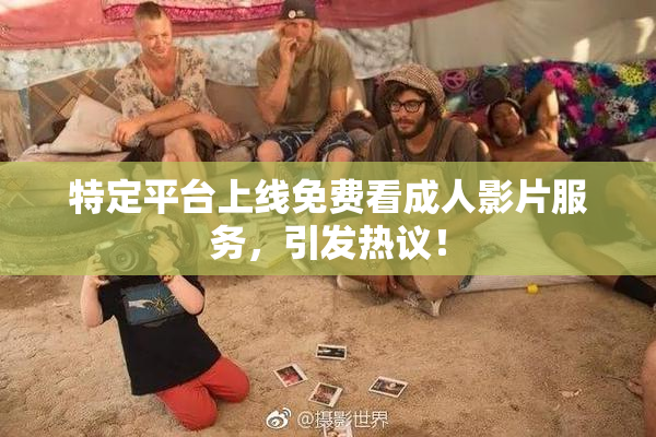 特定平台上线免费看成人影片服务，引发热议！