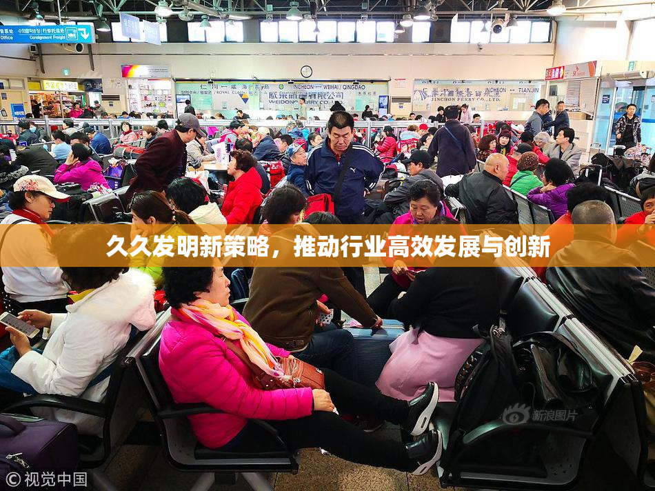 久久发明新策略，推动行业高效发展与创新
