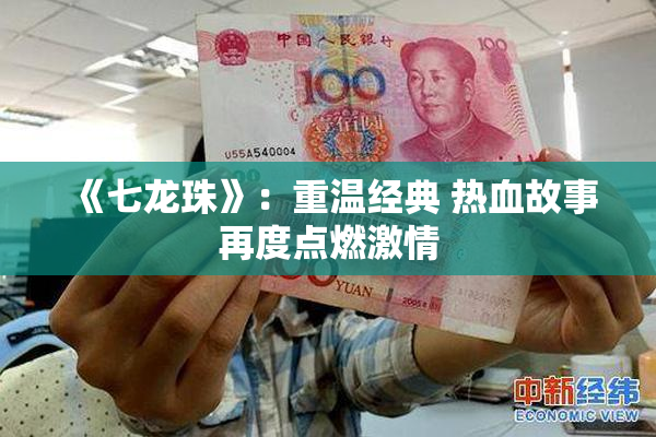 《七龙珠》：重温经典 热血故事再度点燃激情