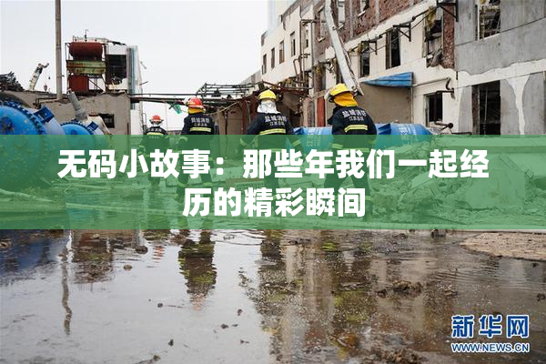 无码小故事：那些年我们一起经历的精彩瞬间