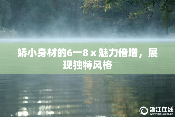 娇小身材的6一8ⅹ魅力倍增，展现独特风格