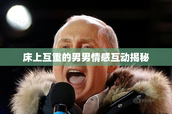 床上互重的男男情感互动揭秘