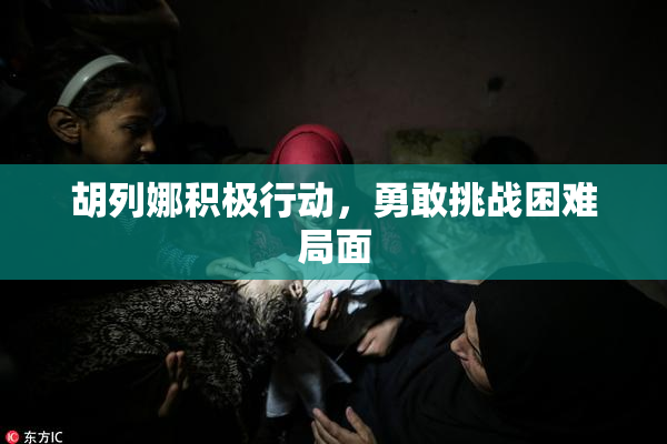 胡列娜积极行动，勇敢挑战困难局面