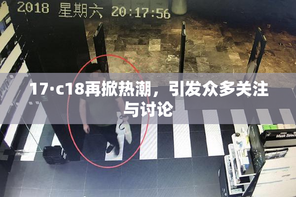 17·c18再掀热潮，引发众多关注与讨论