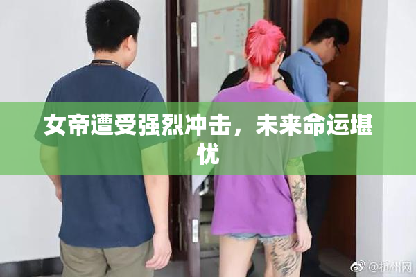 女帝遭受强烈冲击，未来命运堪忧