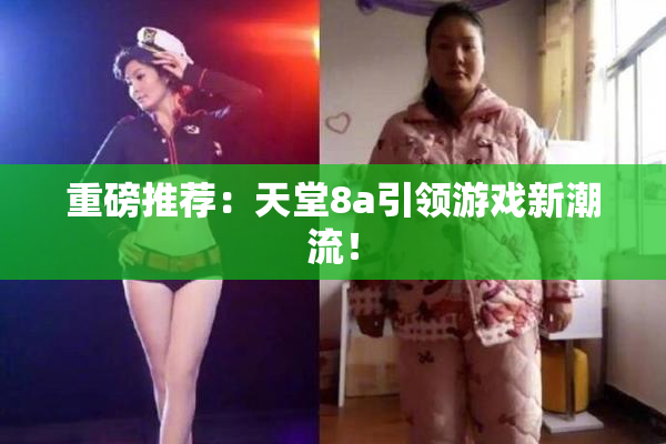 重磅推荐：天堂8a引领游戏新潮流！