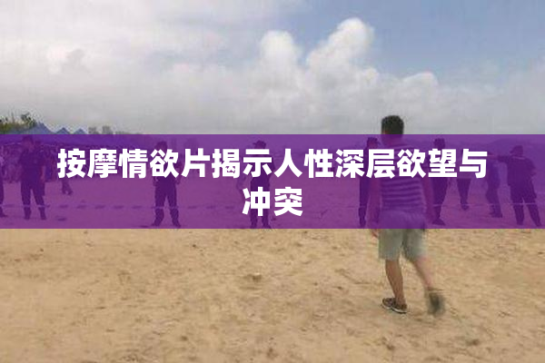 按摩情欲片揭示人性深层欲望与冲突