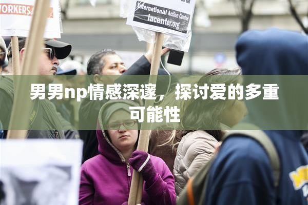 男男np情感深邃，探讨爱的多重可能性