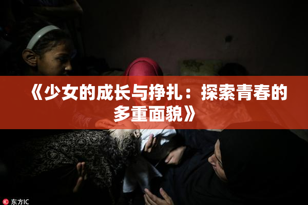 《少女的成长与挣扎：探索青春的多重面貌》