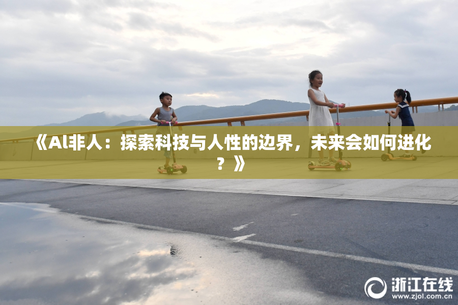 《Al非人：探索科技与人性的边界，未来会如何进化？》