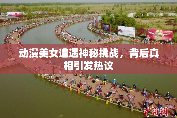 动漫美女遭遇神秘挑战，背后真相引发热议