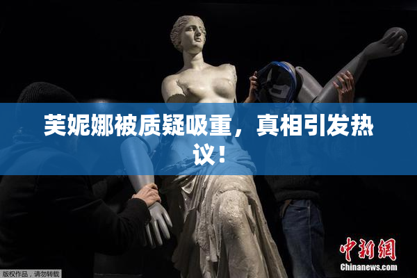 芙妮娜被质疑吸重，真相引发热议！